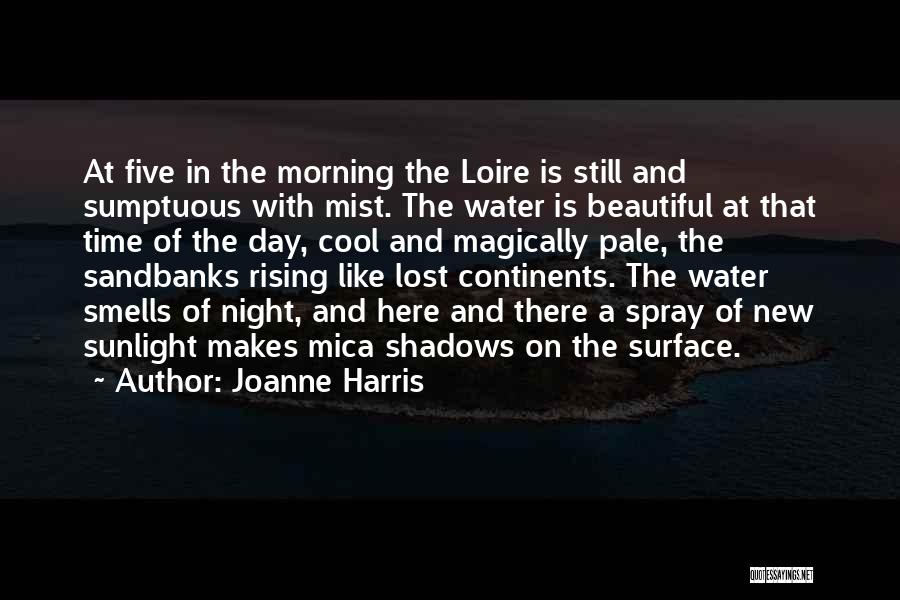 Joanne Harris Quotes: At Five In The Morning The Loire Is Still And Sumptuous With Mist. The Water Is Beautiful At That Time