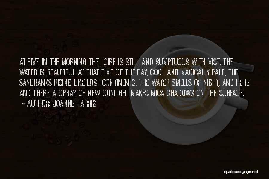 Joanne Harris Quotes: At Five In The Morning The Loire Is Still And Sumptuous With Mist. The Water Is Beautiful At That Time