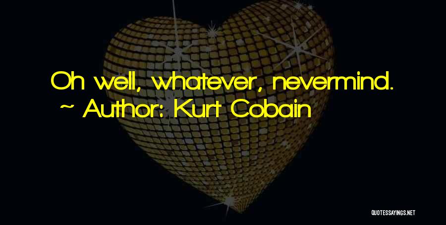 Kurt Cobain Quotes: Oh Well, Whatever, Nevermind.