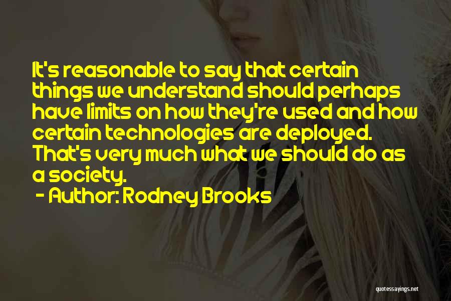 Rodney Brooks Quotes: It's Reasonable To Say That Certain Things We Understand Should Perhaps Have Limits On How They're Used And How Certain