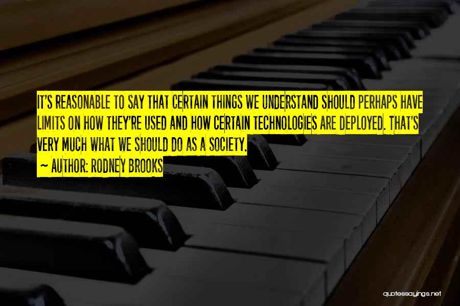 Rodney Brooks Quotes: It's Reasonable To Say That Certain Things We Understand Should Perhaps Have Limits On How They're Used And How Certain