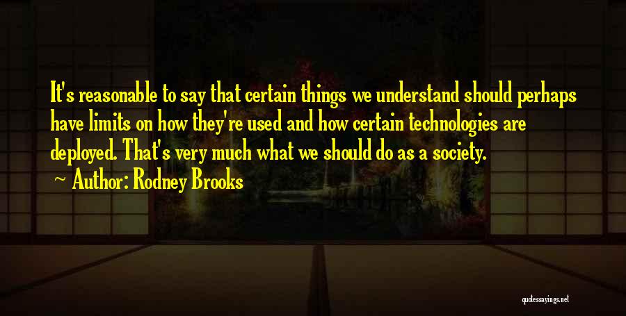 Rodney Brooks Quotes: It's Reasonable To Say That Certain Things We Understand Should Perhaps Have Limits On How They're Used And How Certain