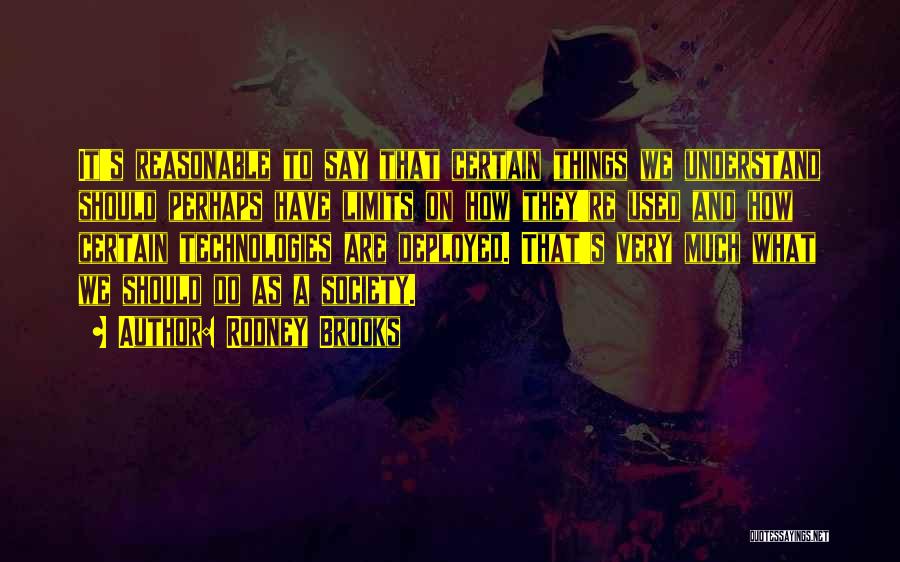 Rodney Brooks Quotes: It's Reasonable To Say That Certain Things We Understand Should Perhaps Have Limits On How They're Used And How Certain