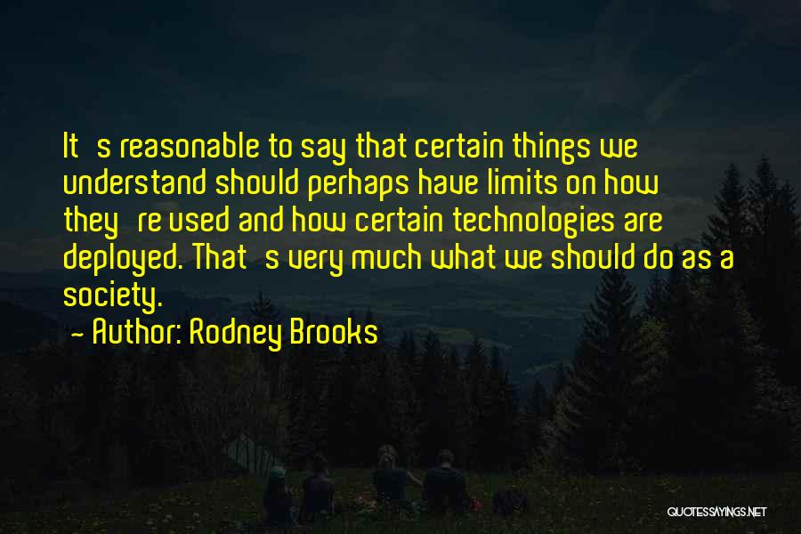 Rodney Brooks Quotes: It's Reasonable To Say That Certain Things We Understand Should Perhaps Have Limits On How They're Used And How Certain