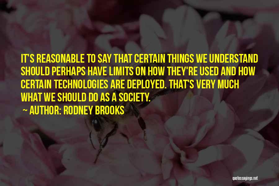 Rodney Brooks Quotes: It's Reasonable To Say That Certain Things We Understand Should Perhaps Have Limits On How They're Used And How Certain