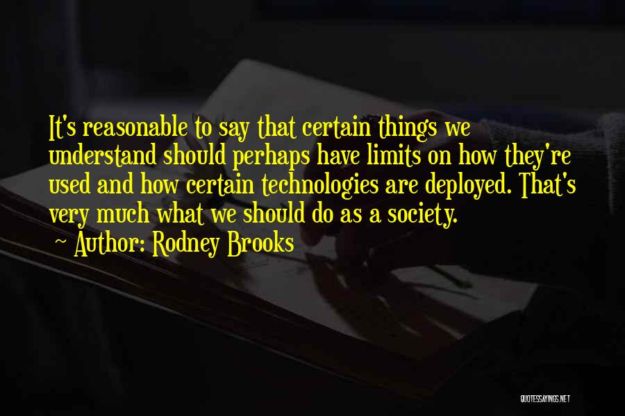 Rodney Brooks Quotes: It's Reasonable To Say That Certain Things We Understand Should Perhaps Have Limits On How They're Used And How Certain