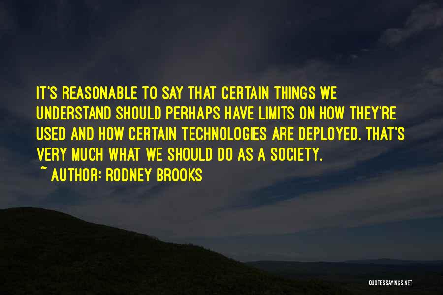 Rodney Brooks Quotes: It's Reasonable To Say That Certain Things We Understand Should Perhaps Have Limits On How They're Used And How Certain