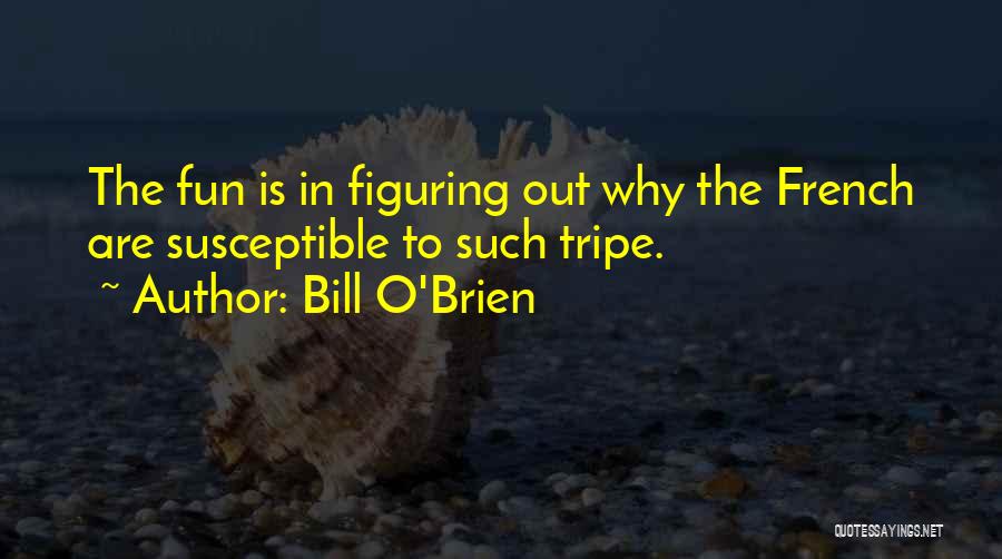 Bill O'Brien Quotes: The Fun Is In Figuring Out Why The French Are Susceptible To Such Tripe.