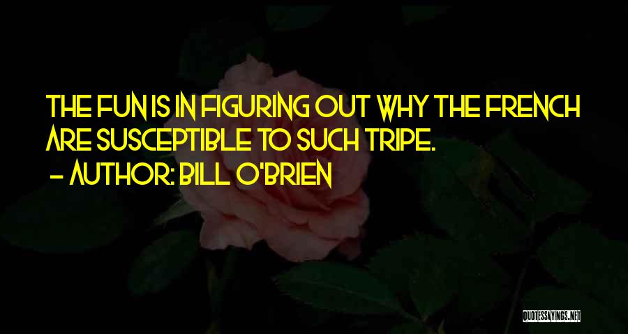 Bill O'Brien Quotes: The Fun Is In Figuring Out Why The French Are Susceptible To Such Tripe.