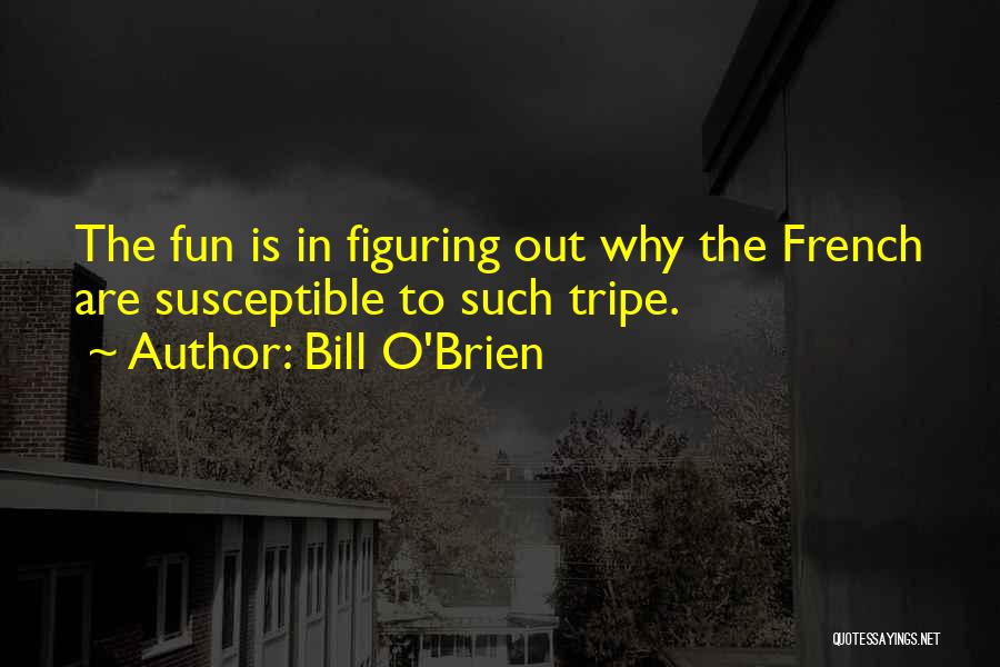 Bill O'Brien Quotes: The Fun Is In Figuring Out Why The French Are Susceptible To Such Tripe.