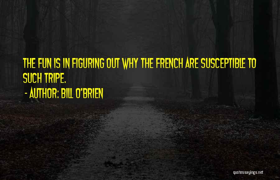 Bill O'Brien Quotes: The Fun Is In Figuring Out Why The French Are Susceptible To Such Tripe.