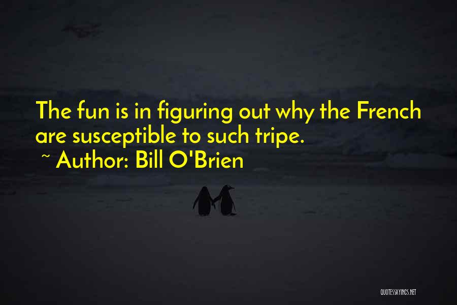 Bill O'Brien Quotes: The Fun Is In Figuring Out Why The French Are Susceptible To Such Tripe.