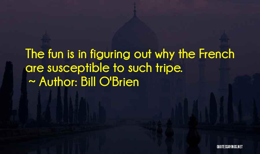 Bill O'Brien Quotes: The Fun Is In Figuring Out Why The French Are Susceptible To Such Tripe.