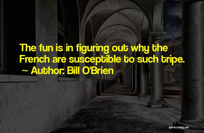 Bill O'Brien Quotes: The Fun Is In Figuring Out Why The French Are Susceptible To Such Tripe.