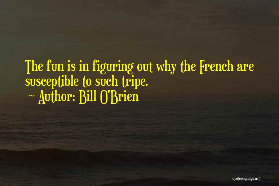 Bill O'Brien Quotes: The Fun Is In Figuring Out Why The French Are Susceptible To Such Tripe.