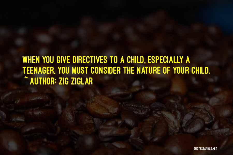 Zig Ziglar Quotes: When You Give Directives To A Child, Especially A Teenager, You Must Consider The Nature Of Your Child.
