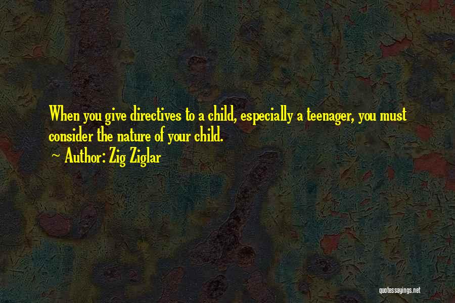 Zig Ziglar Quotes: When You Give Directives To A Child, Especially A Teenager, You Must Consider The Nature Of Your Child.