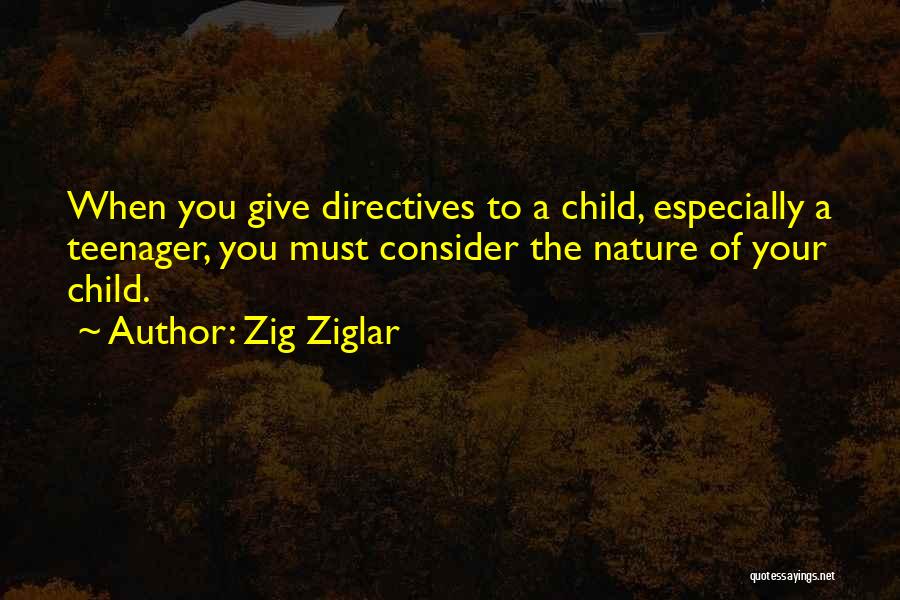Zig Ziglar Quotes: When You Give Directives To A Child, Especially A Teenager, You Must Consider The Nature Of Your Child.