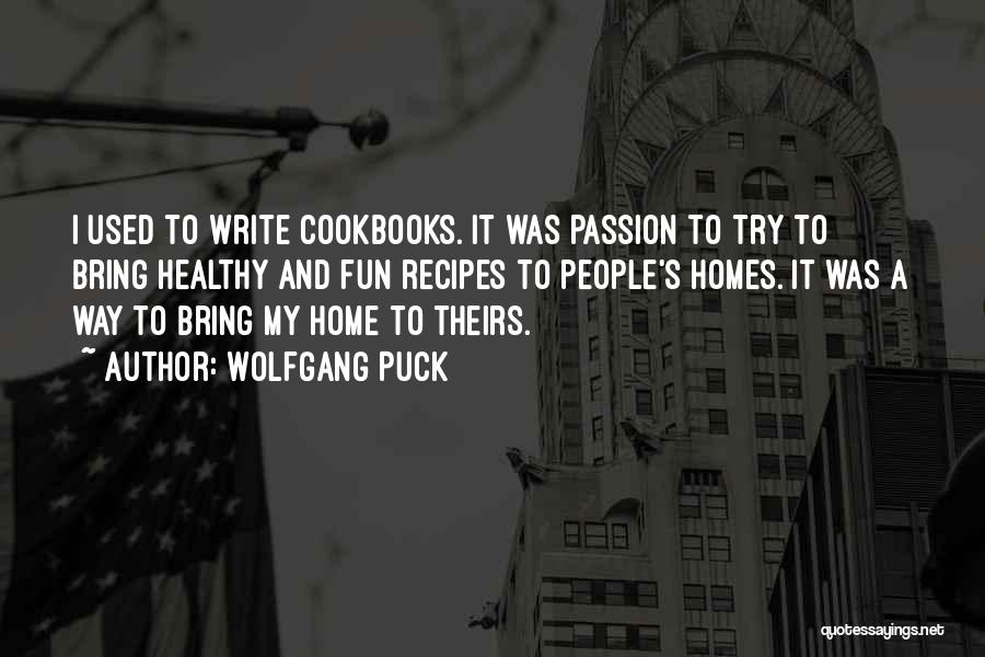 Wolfgang Puck Quotes: I Used To Write Cookbooks. It Was Passion To Try To Bring Healthy And Fun Recipes To People's Homes. It