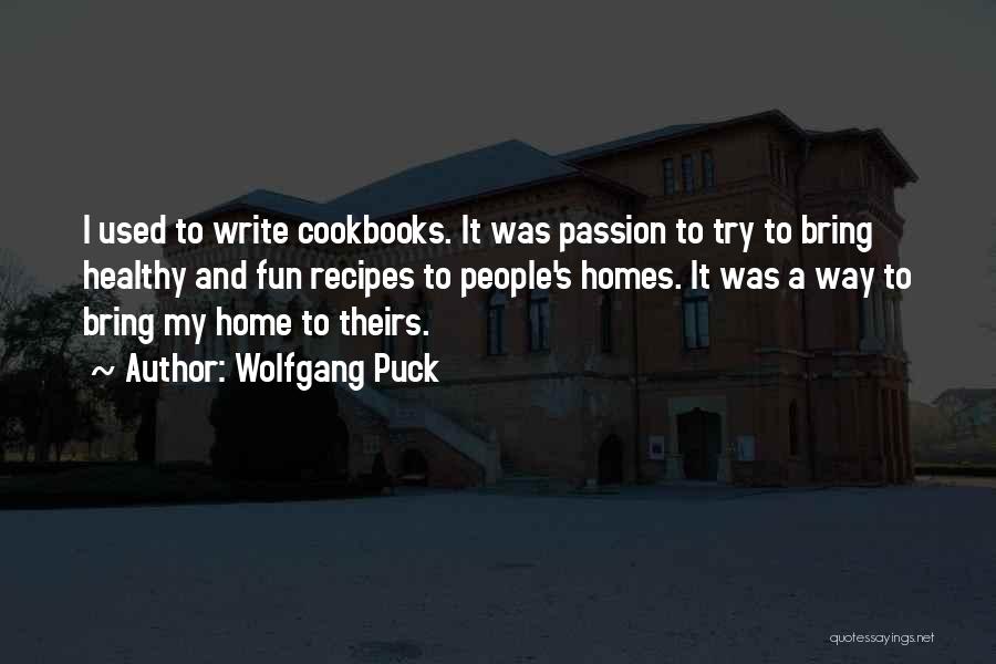 Wolfgang Puck Quotes: I Used To Write Cookbooks. It Was Passion To Try To Bring Healthy And Fun Recipes To People's Homes. It