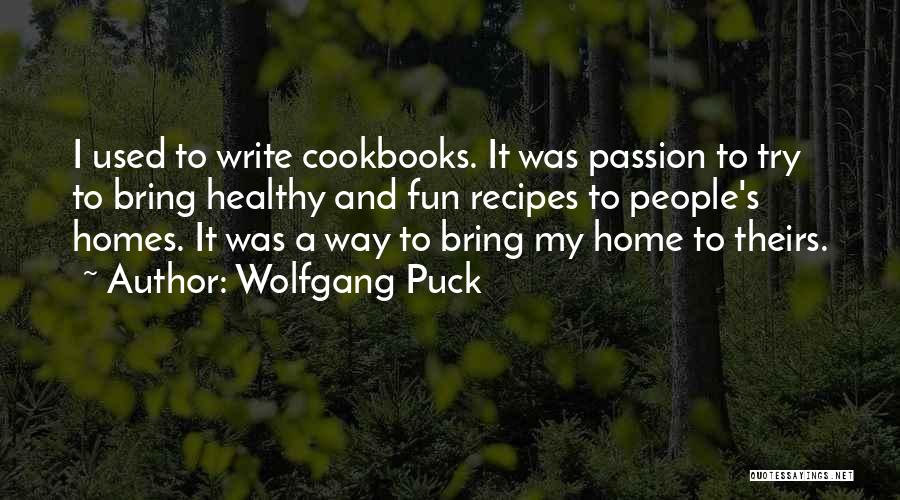 Wolfgang Puck Quotes: I Used To Write Cookbooks. It Was Passion To Try To Bring Healthy And Fun Recipes To People's Homes. It