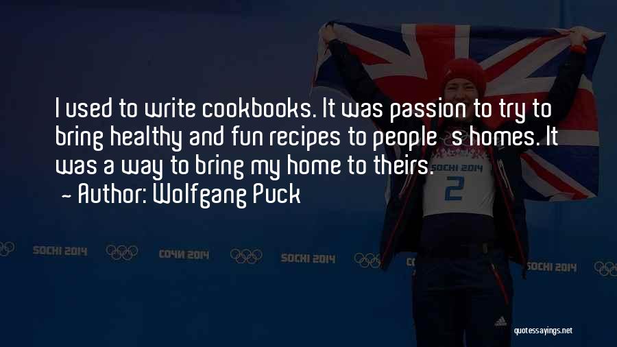 Wolfgang Puck Quotes: I Used To Write Cookbooks. It Was Passion To Try To Bring Healthy And Fun Recipes To People's Homes. It