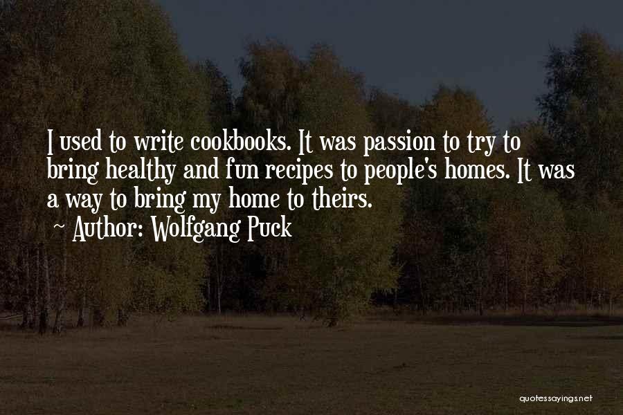 Wolfgang Puck Quotes: I Used To Write Cookbooks. It Was Passion To Try To Bring Healthy And Fun Recipes To People's Homes. It
