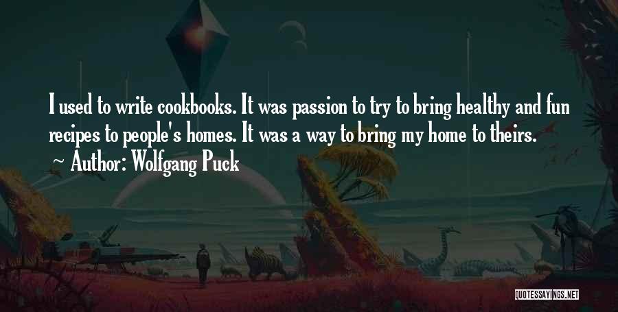 Wolfgang Puck Quotes: I Used To Write Cookbooks. It Was Passion To Try To Bring Healthy And Fun Recipes To People's Homes. It