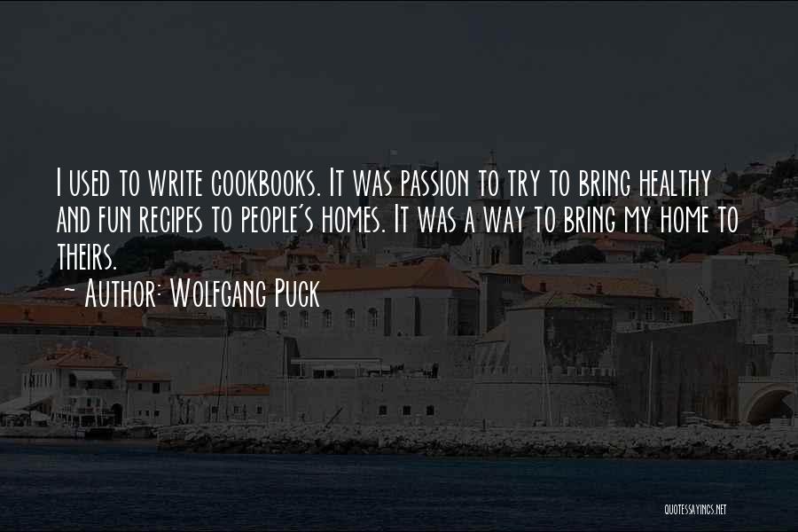 Wolfgang Puck Quotes: I Used To Write Cookbooks. It Was Passion To Try To Bring Healthy And Fun Recipes To People's Homes. It
