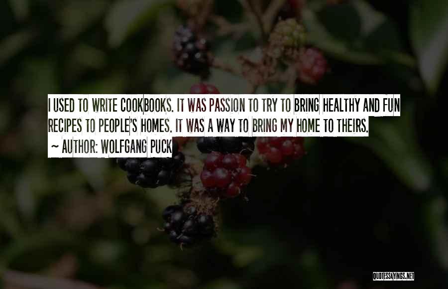Wolfgang Puck Quotes: I Used To Write Cookbooks. It Was Passion To Try To Bring Healthy And Fun Recipes To People's Homes. It
