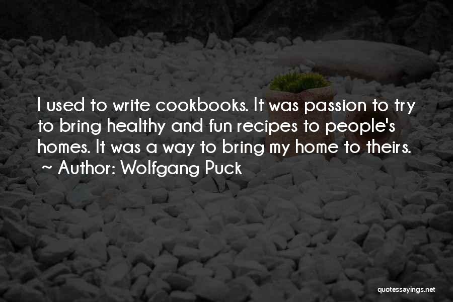 Wolfgang Puck Quotes: I Used To Write Cookbooks. It Was Passion To Try To Bring Healthy And Fun Recipes To People's Homes. It