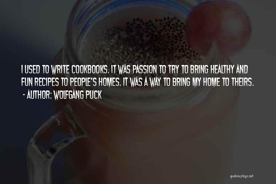 Wolfgang Puck Quotes: I Used To Write Cookbooks. It Was Passion To Try To Bring Healthy And Fun Recipes To People's Homes. It