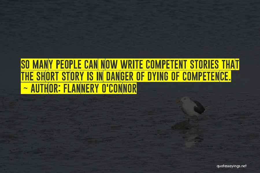 Flannery O'Connor Quotes: So Many People Can Now Write Competent Stories That The Short Story Is In Danger Of Dying Of Competence.