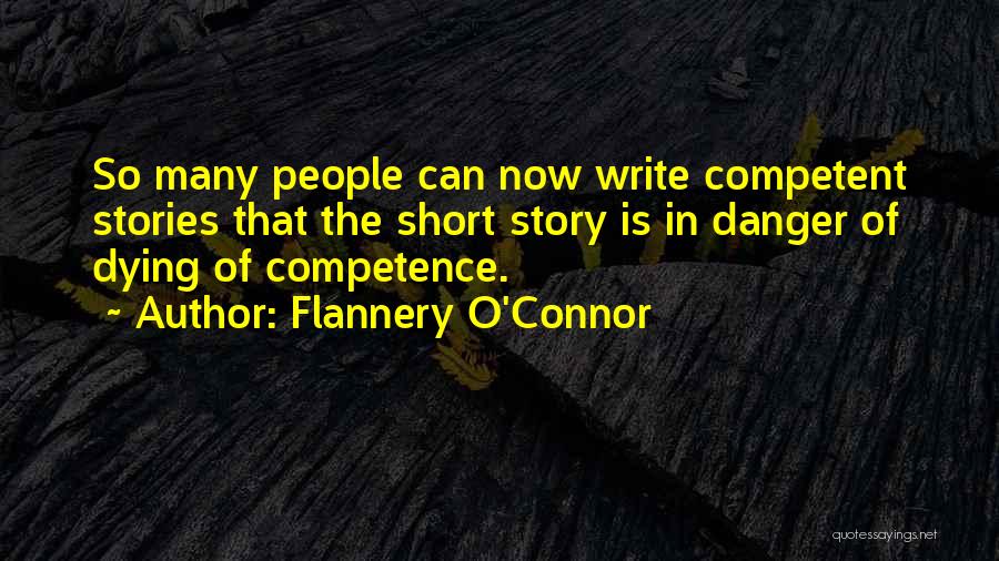 Flannery O'Connor Quotes: So Many People Can Now Write Competent Stories That The Short Story Is In Danger Of Dying Of Competence.