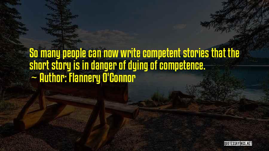 Flannery O'Connor Quotes: So Many People Can Now Write Competent Stories That The Short Story Is In Danger Of Dying Of Competence.
