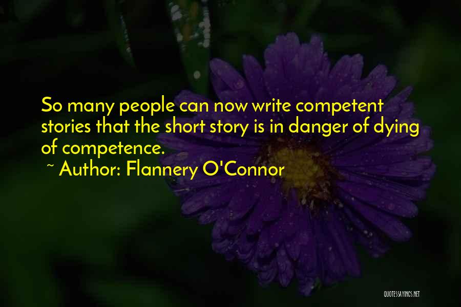 Flannery O'Connor Quotes: So Many People Can Now Write Competent Stories That The Short Story Is In Danger Of Dying Of Competence.