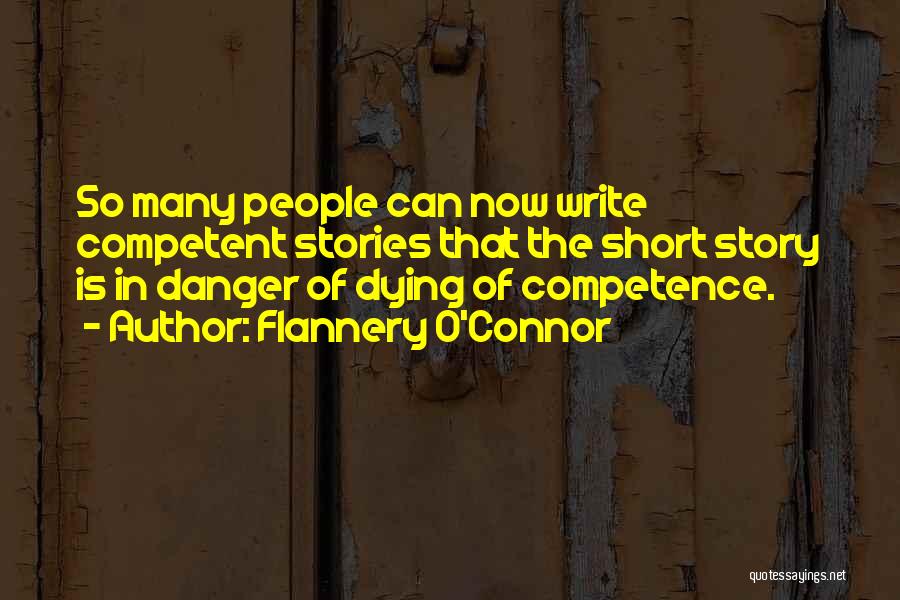 Flannery O'Connor Quotes: So Many People Can Now Write Competent Stories That The Short Story Is In Danger Of Dying Of Competence.
