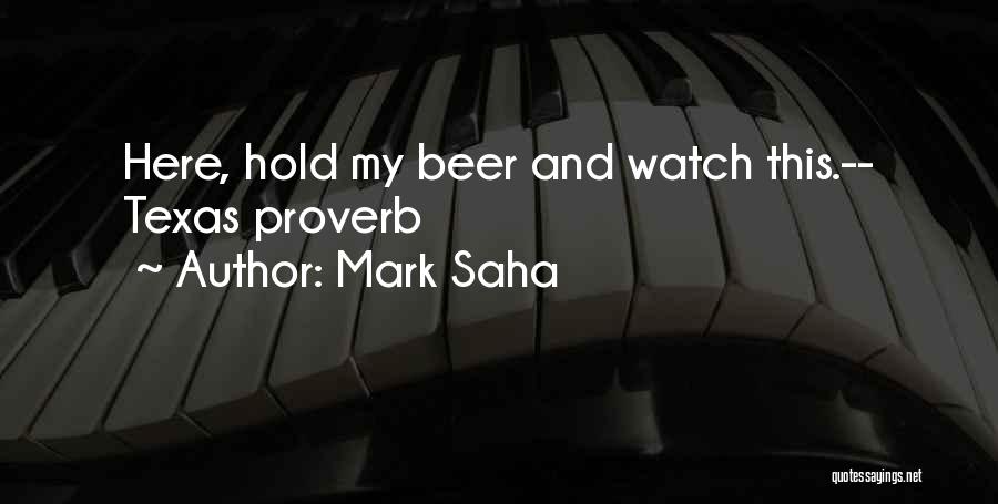 Mark Saha Quotes: Here, Hold My Beer And Watch This.-- Texas Proverb