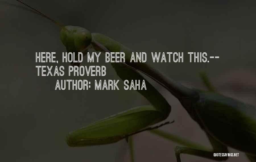 Mark Saha Quotes: Here, Hold My Beer And Watch This.-- Texas Proverb