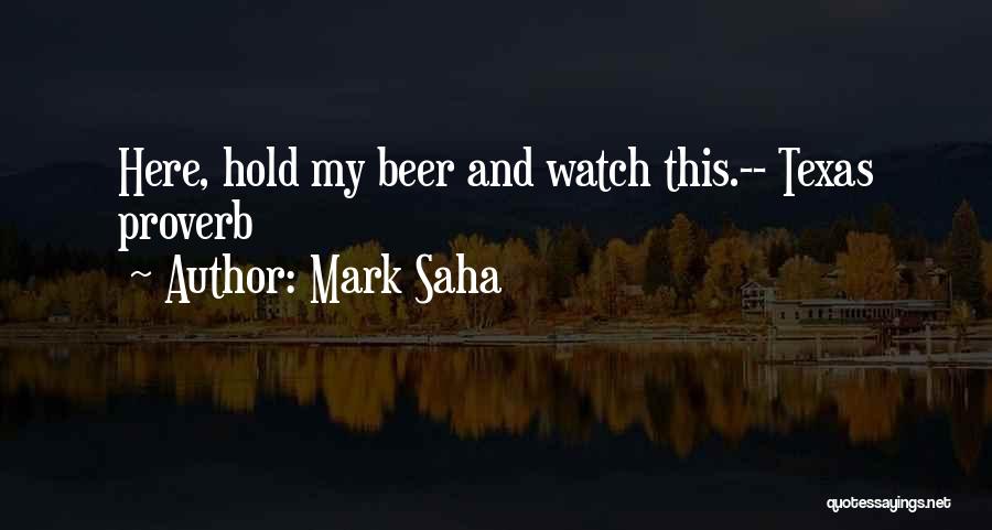 Mark Saha Quotes: Here, Hold My Beer And Watch This.-- Texas Proverb