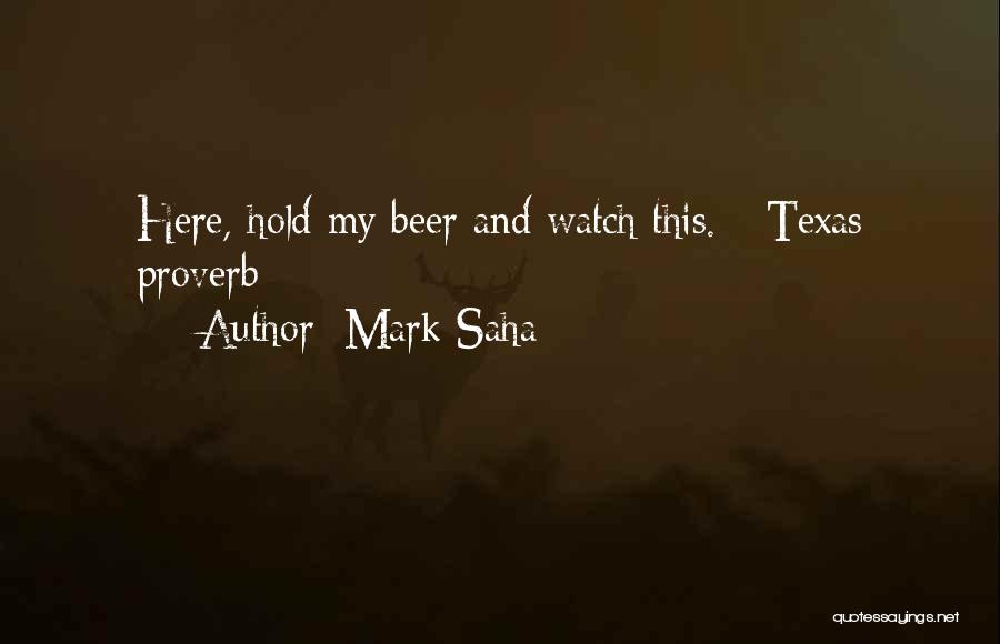 Mark Saha Quotes: Here, Hold My Beer And Watch This.-- Texas Proverb