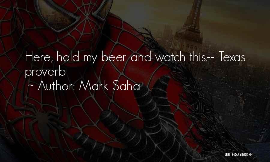 Mark Saha Quotes: Here, Hold My Beer And Watch This.-- Texas Proverb