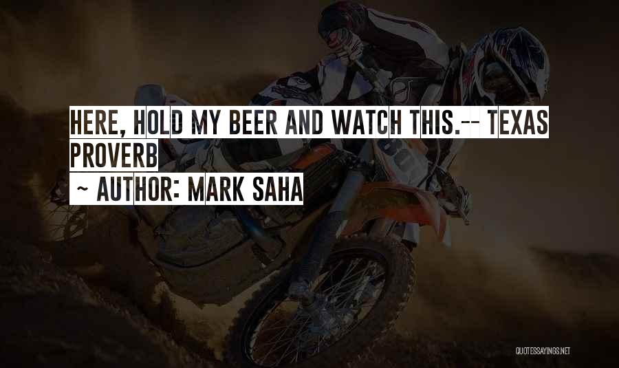 Mark Saha Quotes: Here, Hold My Beer And Watch This.-- Texas Proverb