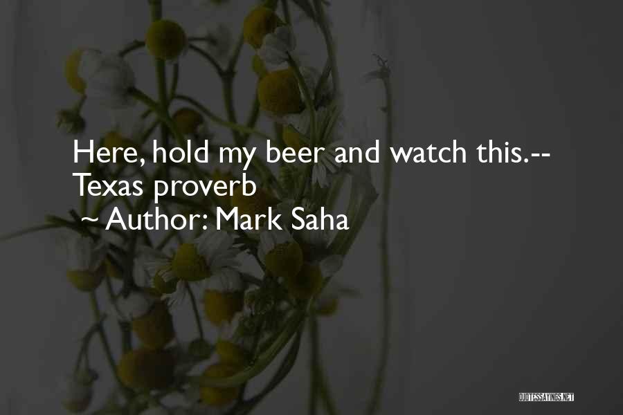 Mark Saha Quotes: Here, Hold My Beer And Watch This.-- Texas Proverb