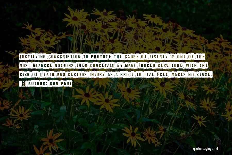 Ron Paul Quotes: Justifying Conscription To Promote The Cause Of Liberty Is One Of The Most Bizarre Notions Ever Conceived By Man! Forced