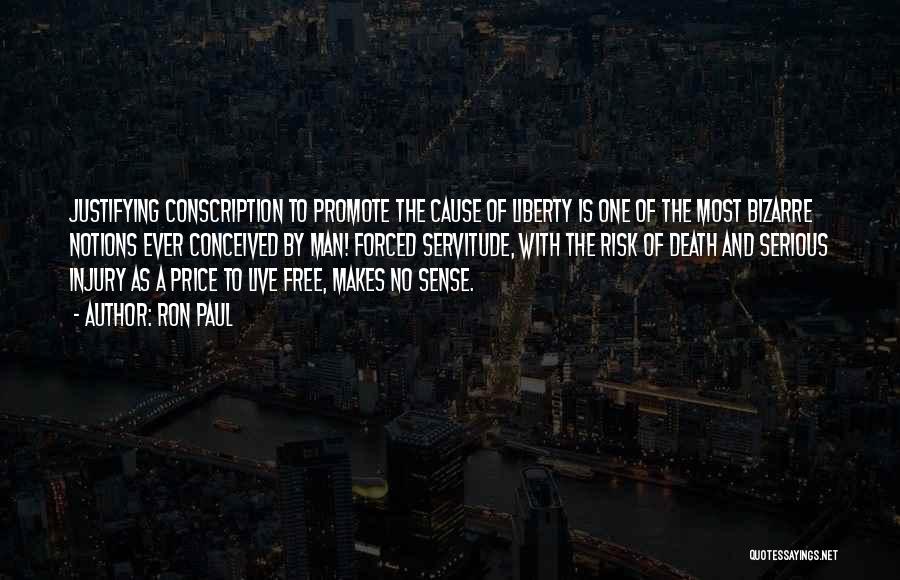 Ron Paul Quotes: Justifying Conscription To Promote The Cause Of Liberty Is One Of The Most Bizarre Notions Ever Conceived By Man! Forced