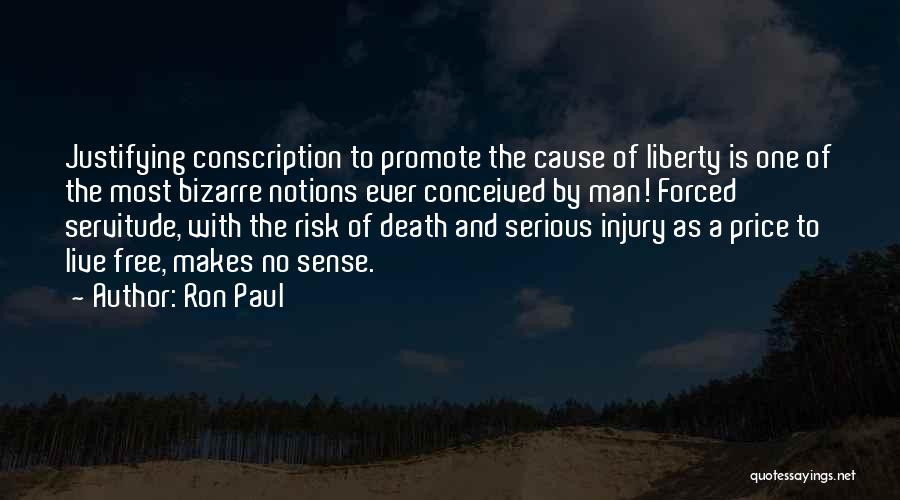 Ron Paul Quotes: Justifying Conscription To Promote The Cause Of Liberty Is One Of The Most Bizarre Notions Ever Conceived By Man! Forced