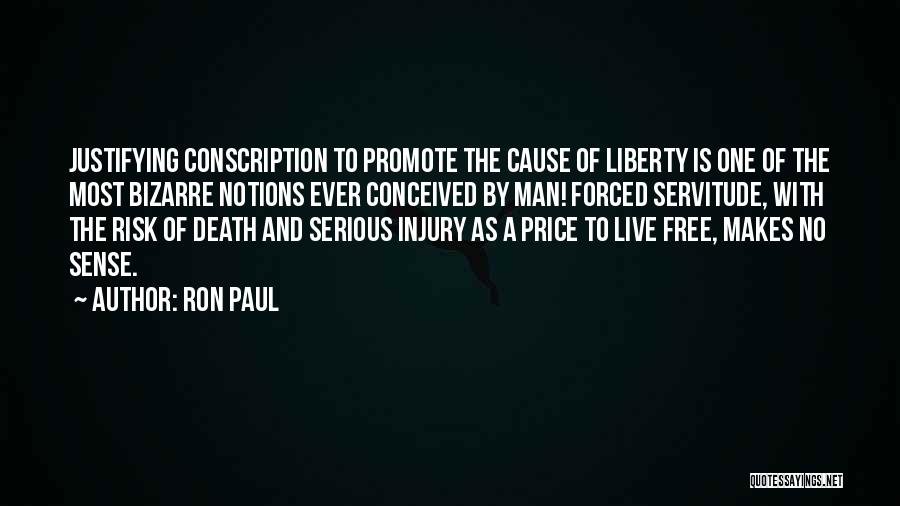 Ron Paul Quotes: Justifying Conscription To Promote The Cause Of Liberty Is One Of The Most Bizarre Notions Ever Conceived By Man! Forced