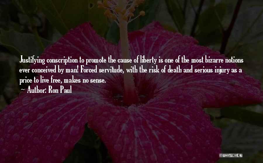 Ron Paul Quotes: Justifying Conscription To Promote The Cause Of Liberty Is One Of The Most Bizarre Notions Ever Conceived By Man! Forced