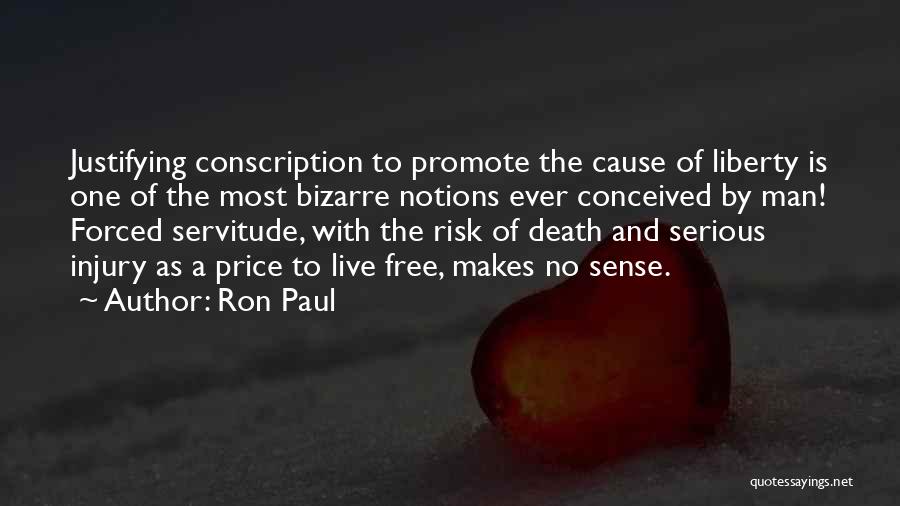 Ron Paul Quotes: Justifying Conscription To Promote The Cause Of Liberty Is One Of The Most Bizarre Notions Ever Conceived By Man! Forced